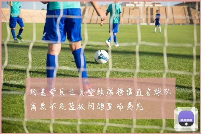 约基奇瓦兰戈登缺席穆雷直言球队高度不足篮板问题显而易见