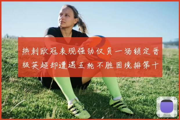热刺欧冠表现强劲仅负一场锁定晋级英超却遭遇五轮不胜困境排第十四
