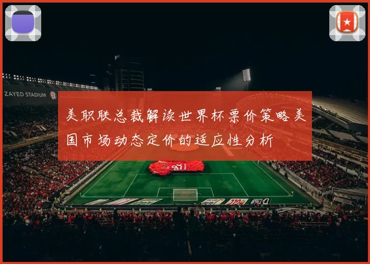美职联总裁解读世界杯票价策略美国市场动态定价的适应性分析