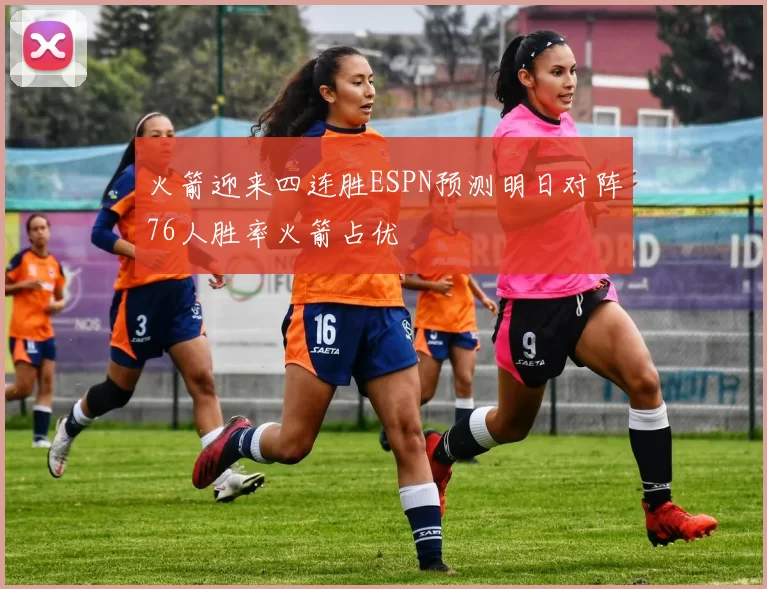 火箭迎来四连胜ESPN预测明日对阵76人胜率火箭占优