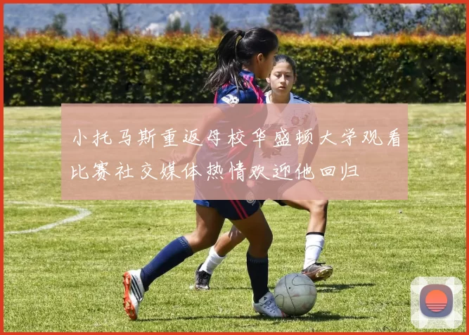 小托马斯重返母校华盛顿大学观看比赛社交媒体热情欢迎他回归