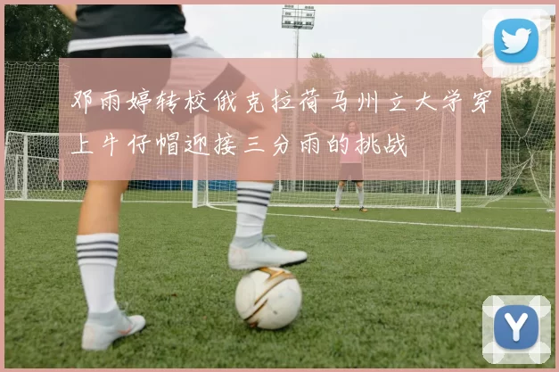邓雨婷转校俄克拉荷马州立大学穿上牛仔帽迎接三分雨的挑战