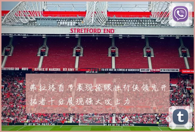 弗拉格首节表现抢眼独行侠领先开拓者十分展现强大攻击力