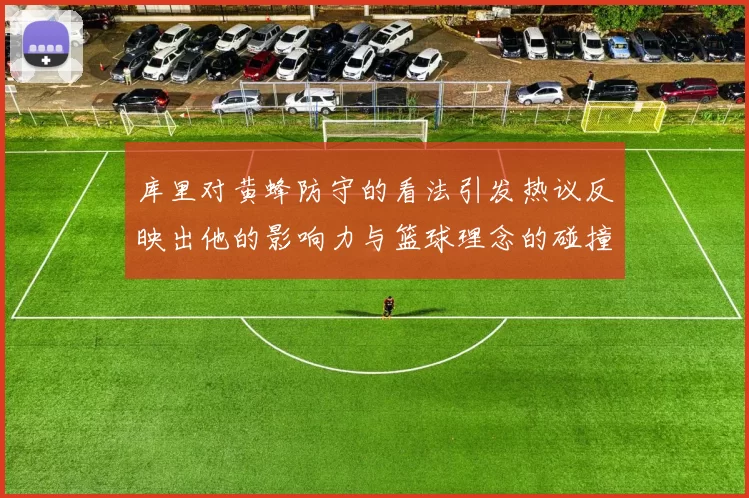 库里对黄蜂防守的看法引发热议反映出他的影响力与篮球理念的碰撞