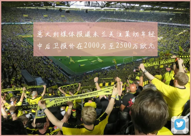 意大利媒体报道米兰关注莱切年轻中后卫报价在2000万至2500万欧元之间