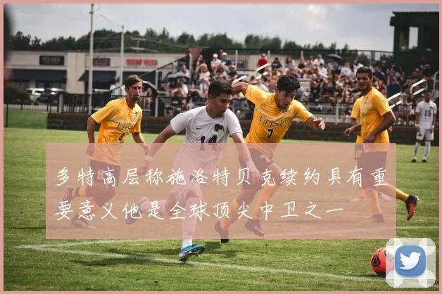 多特高层称施洛特贝克续约具有重要意义他是全球顶尖中卫之一