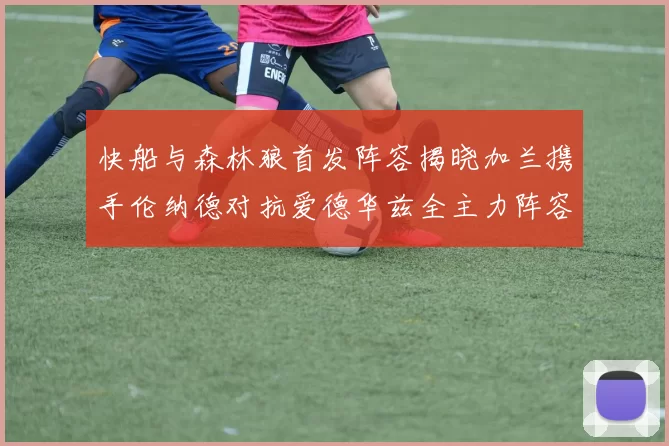 快船与森林狼首发阵容揭晓加兰携手伦纳德对抗爱德华兹全主力阵容